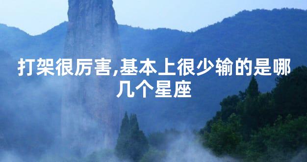 打架很厉害,基本上很少输的是哪几个星座