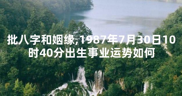批八字和姻缘,1987年7月30日10时40分出生事业运势如何