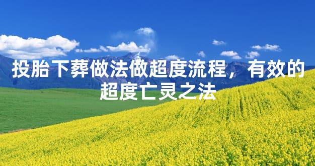 投胎下葬做法做超度流程，有效的超度亡灵之法