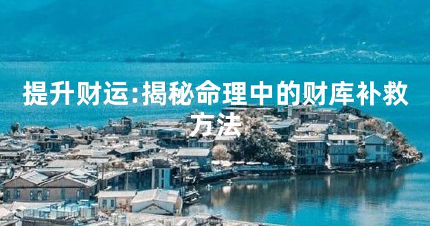 提升财运:揭秘命理中的财库补救方法
