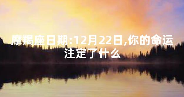 摩羯座日期:12月22日,你的命运注定了什么