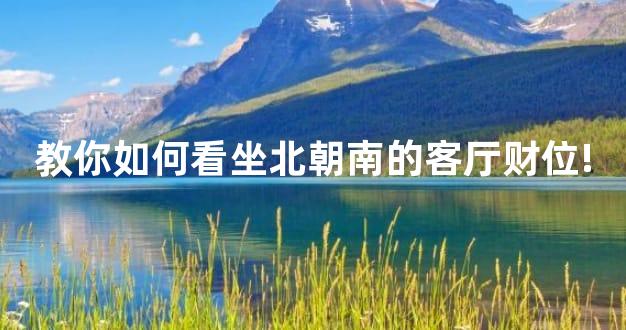教你如何看坐北朝南的客厅财位!