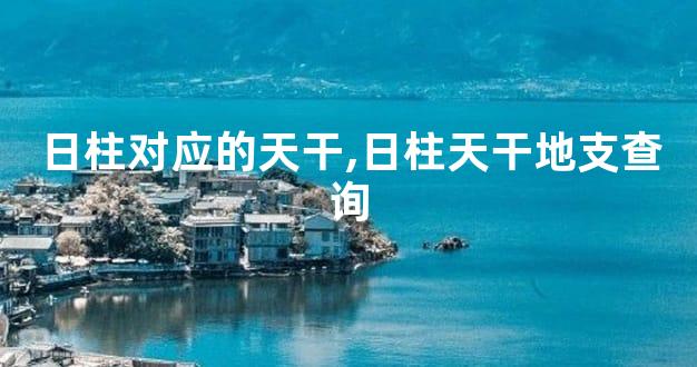 日柱对应的天干,日柱天干地支查询