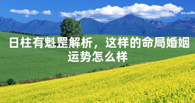 日柱有魁罡解析，这样的命局婚姻运势怎么样