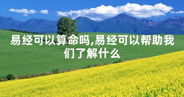 易经可以算命吗,易经可以帮助我们了解什么