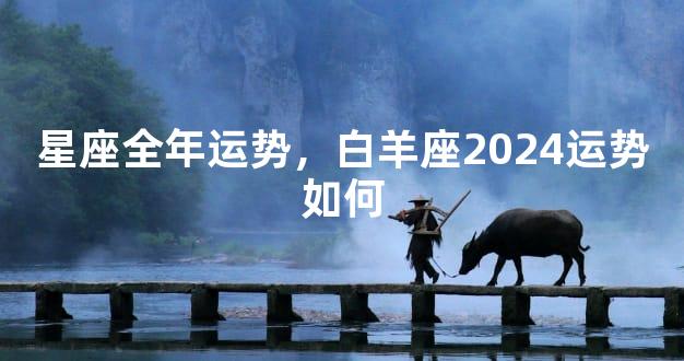 星座全年运势，白羊座2024运势如何