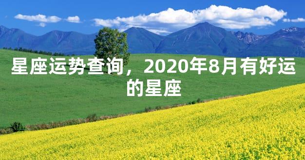 星座运势查询，2020年8月有好运的星座