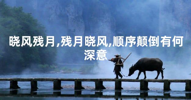 晓风残月,残月晓风,顺序颠倒有何深意