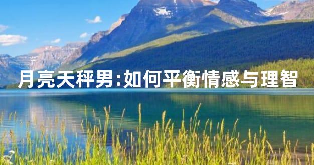 月亮天秤男:如何平衡情感与理智