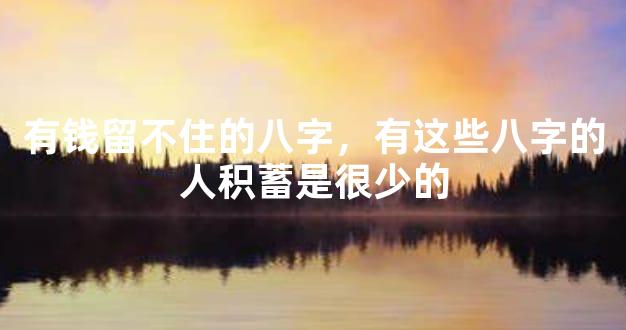 有钱留不住的八字，有这些八字的人积蓄是很少的