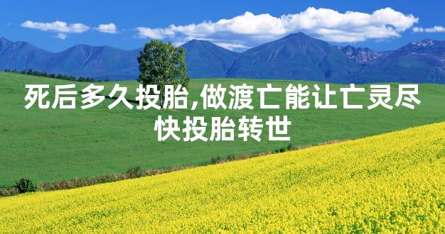 死后多久投胎,做渡亡能让亡灵尽快投胎转世