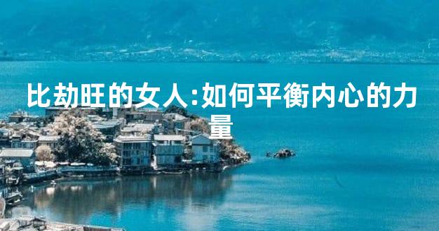比劫旺的女人:如何平衡内心的力量