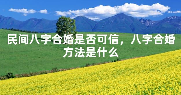 民间八字合婚是否可信，八字合婚方法是什么