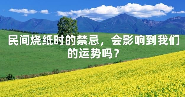 民间烧纸时的禁忌，会影响到我们的运势吗？