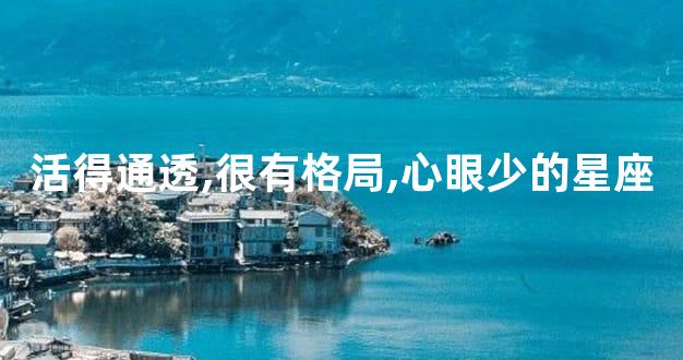 活得通透,很有格局,心眼少的星座