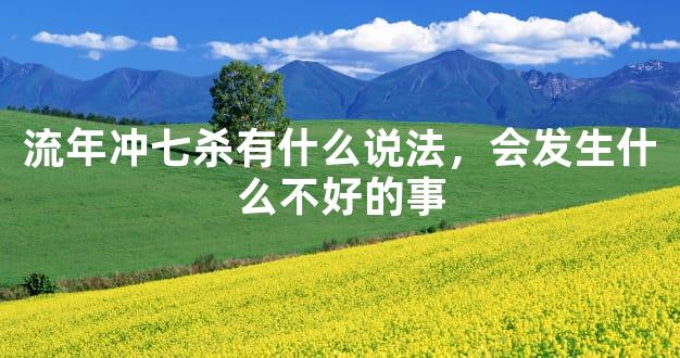 流年冲七杀有什么说法，会发生什么不好的事