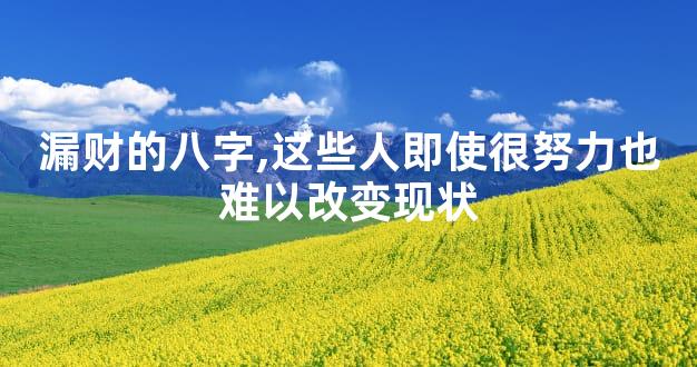 漏财的八字,这些人即使很努力也难以改变现状
