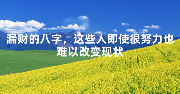 漏财的八字，这些人即使很努力也难以改变现状