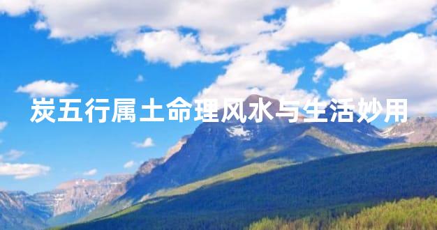 炭五行属土命理风水与生活妙用