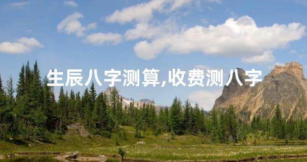生辰八字测算,收费测八字