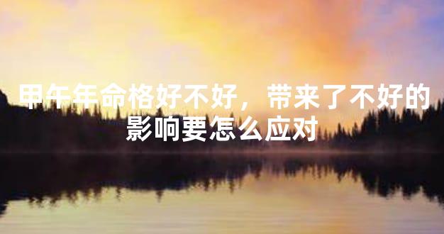 甲午年命格好不好，带来了不好的影响要怎么应对
