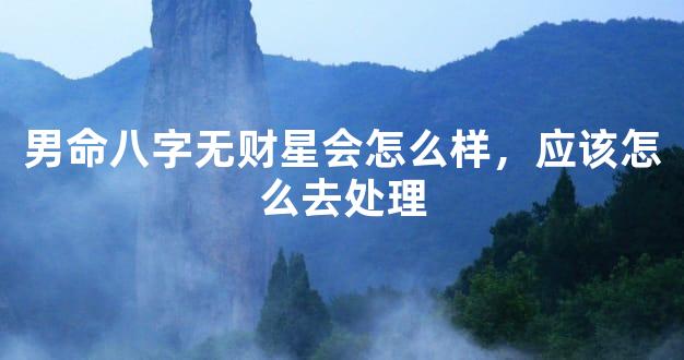 男命八字无财星会怎么样，应该怎么去处理