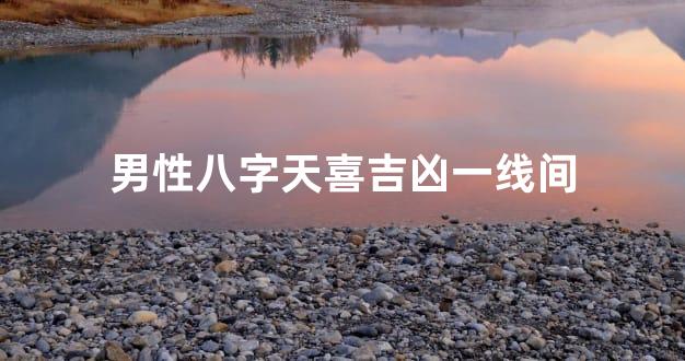 男性八字天喜吉凶一线间