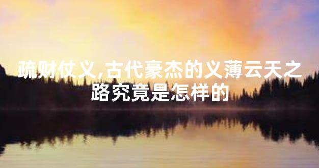 疏财仗义,古代豪杰的义薄云天之路究竟是怎样的
