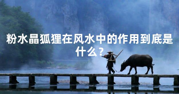 粉水晶狐狸在风水中的作用到底是什么？
