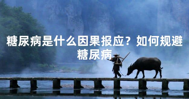 糖尿病是什么因果报应？如何规避糖尿病