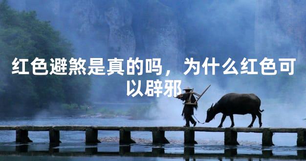 红色避煞是真的吗，为什么红色可以辟邪
