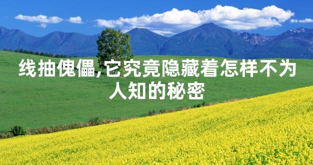 线抽傀儡,它究竟隐藏着怎样不为人知的秘密