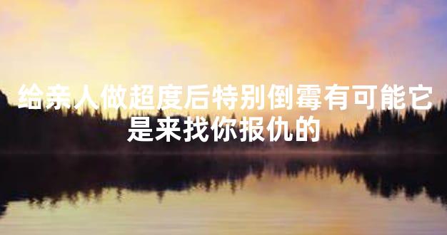 给亲人做超度后特别倒霉有可能它是来找你报仇的