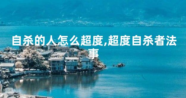 自杀的人怎么超度,超度自杀者法事