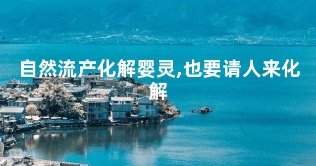 自然流产化解婴灵,也要请人来化解