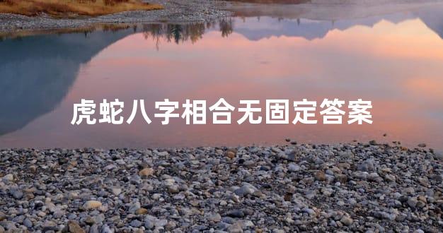 虎蛇八字相合无固定答案
