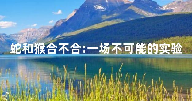 蛇和猴合不合:一场不可能的实验