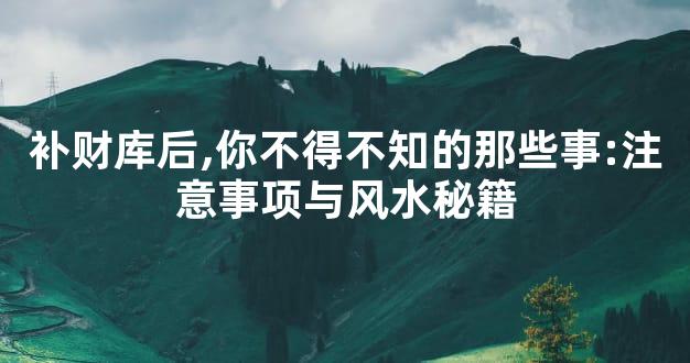 补财库后,你不得不知的那些事:注意事项与风水秘籍