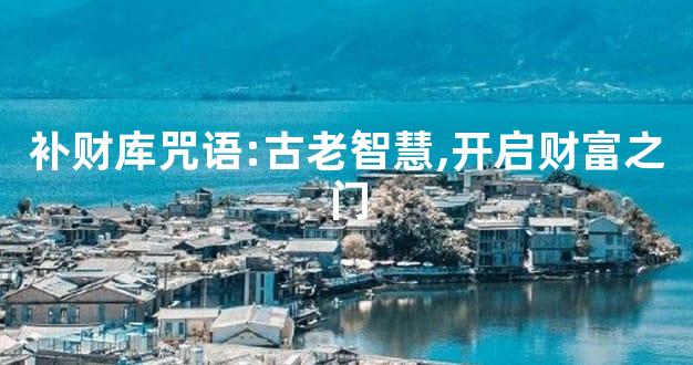 补财库咒语:古老智慧,开启财富之门