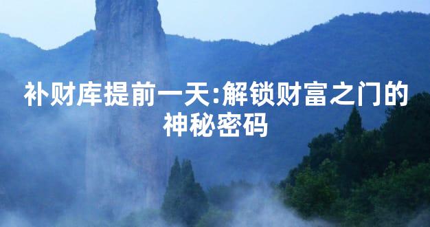 补财库提前一天:解锁财富之门的神秘密码