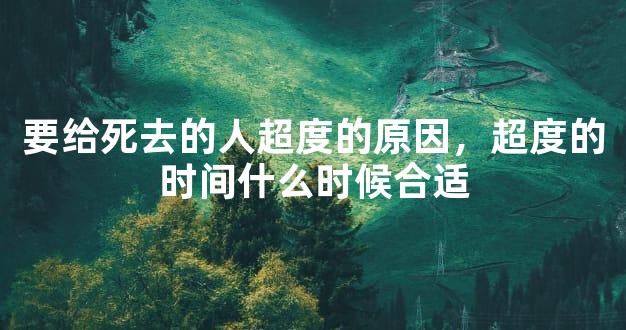 要给死去的人超度的原因，超度的时间什么时候合适