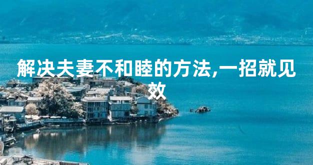 解决夫妻不和睦的方法,一招就见效