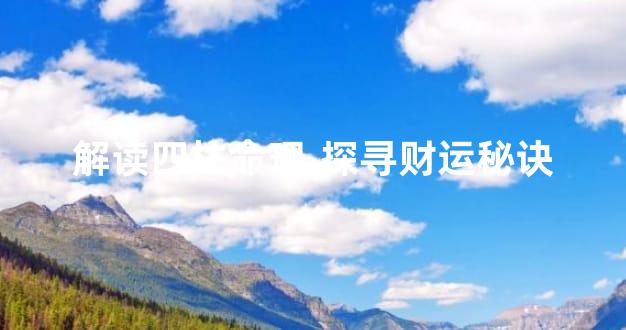 解读四柱命理,探寻财运秘诀