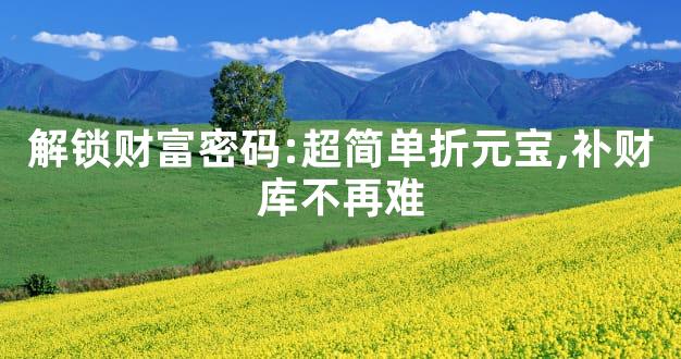 解锁财富密码:超简单折元宝,补财库不再难