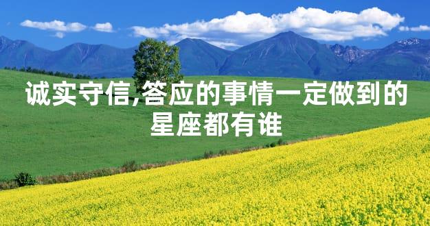 诚实守信,答应的事情一定做到的星座都有谁