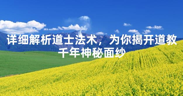 详细解析道士法术，为你揭开道教千年神秘面纱