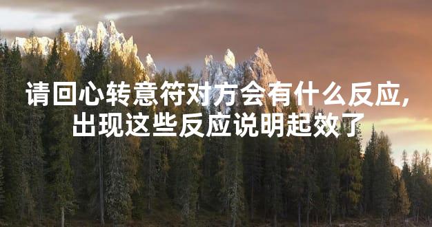 请回心转意符对方会有什么反应,出现这些反应说明起效了