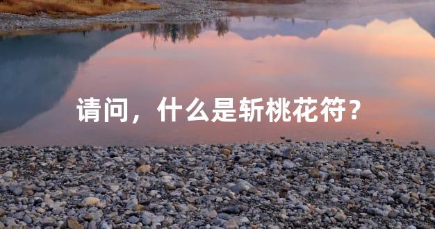 请问，什么是斩桃花符？