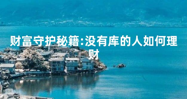 财富守护秘籍:没有库的人如何理财