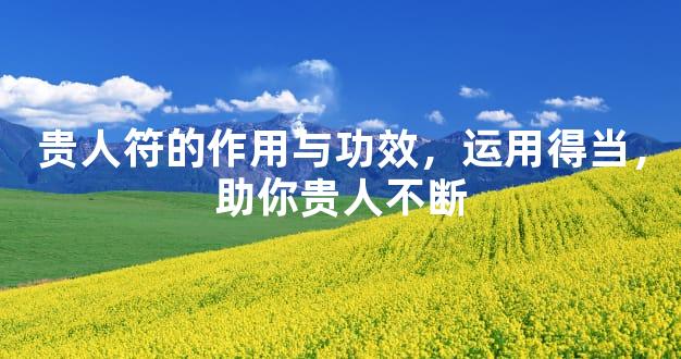 贵人符的作用与功效，运用得当，助你贵人不断